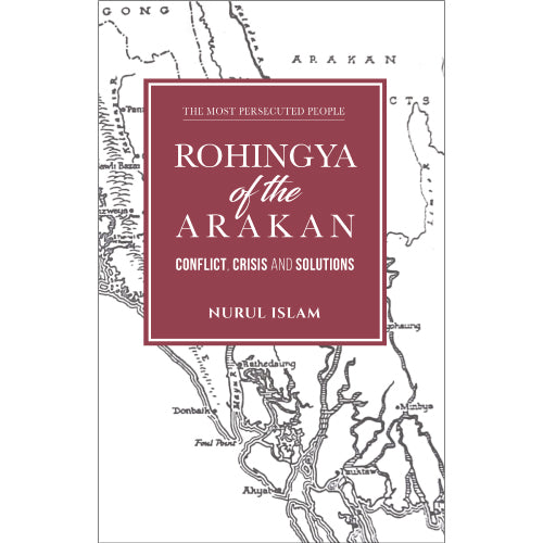 Rohingya Of The Arakan: Conflict, Crisis And Solutions