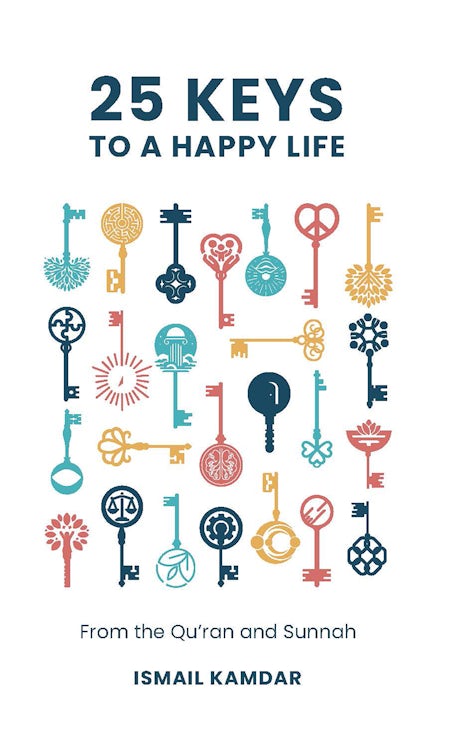25 Keys to a Happy Life From the Qur'an and Sunnah By (author) Ismail Kamdar