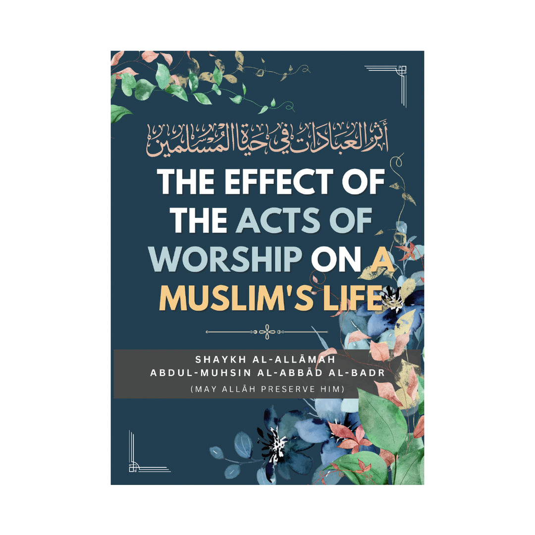Islamic book explaining the effects of worship on a Muslim’s life based on Shaykh Al-‘Abbad, highlighting Tawhid and purpose of life in Islam.