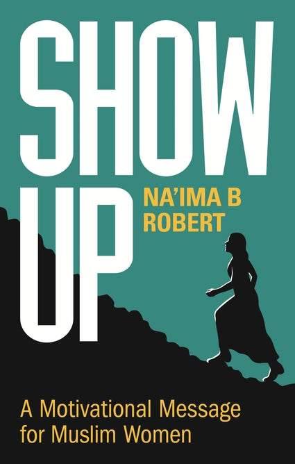 SHOW UP A MOTIVATIONAL MESSAGE FOR MUSLIM WOMEN By (author) Robert B. Na'ima - DeenSquare.com