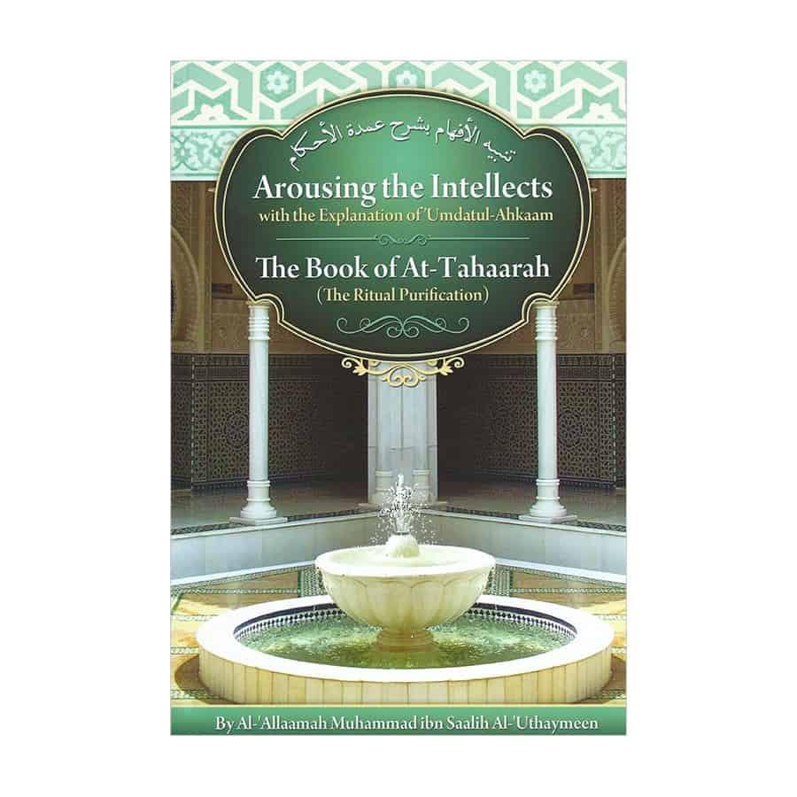 Arousing the Intellects with the Explanation of Umdatul-Ahkaam: The Book of At-Tahaarah (The Ritual Purification)