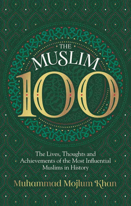 The Muslim 100:The Lives, Thoughts And Achievements Of The Most Influential Muslim In History