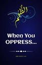 When You Oppress by Abu Zayd kamran Ali